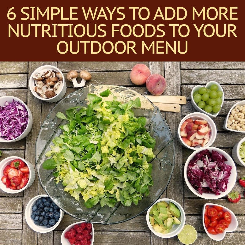 6 Simple Ways to Add More Nutritious Foods to Your Outdoor Menu