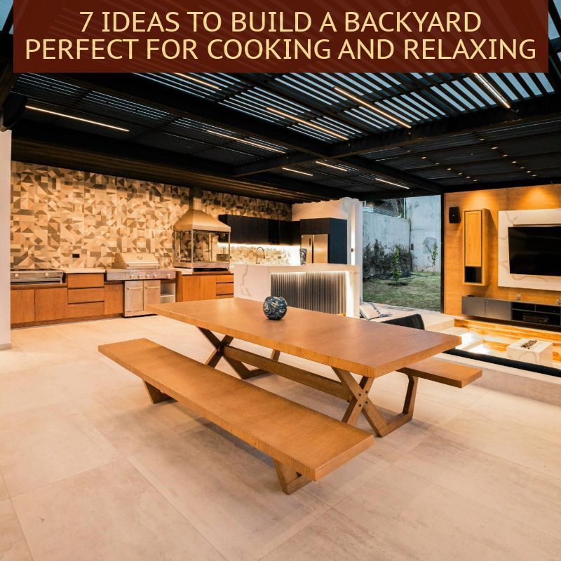 7 Ideas to Build a Backyard Perfect for Cooking and Relaxing