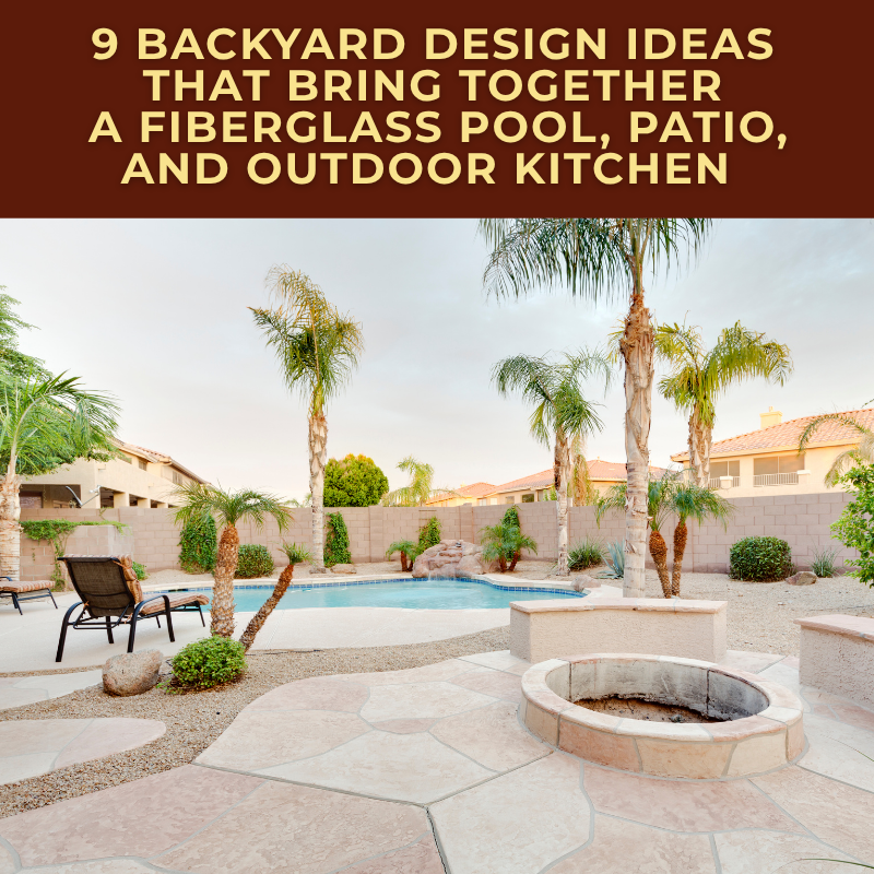 9 Backyard Design Ideas That Bring Together a Fiberglass Pool, Patio, and Outdoor Kitchen
