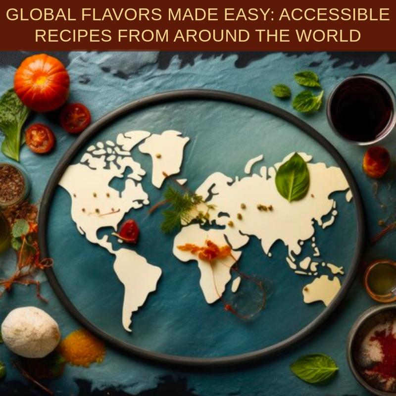 Global Flavors Made Easy: Accessible Recipes from Around the World
